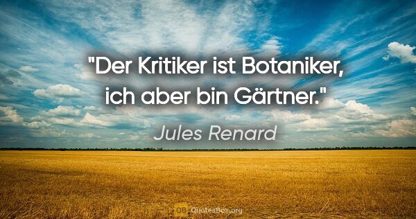 Jules Renard Zitat: "Der Kritiker ist Botaniker, ich aber bin Gärtner."