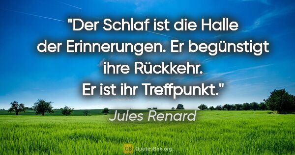 Jules Renard Zitat: "Der Schlaf ist die Halle der Erinnerungen. Er begünstigt ihre..."