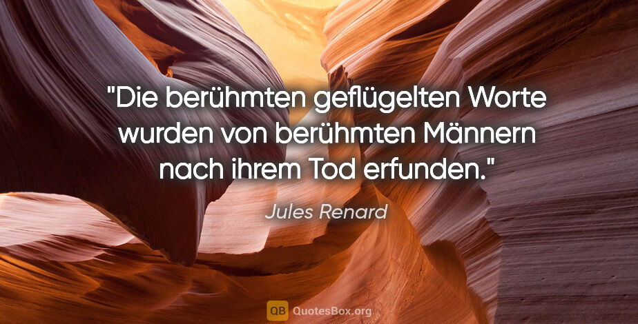 Jules Renard Zitat: "Die berühmten geflügelten Worte wurden von berühmten Männern..."