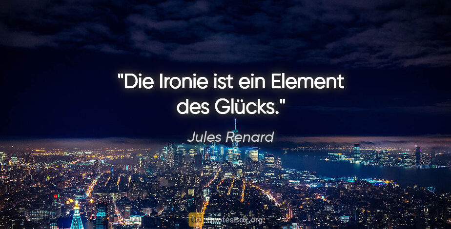 Jules Renard Zitat: "Die Ironie ist ein Element des Glücks."