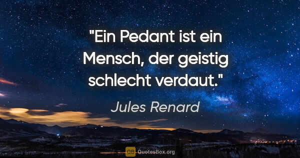 Jules Renard Zitat: "Ein Pedant ist ein Mensch, der geistig schlecht verdaut."