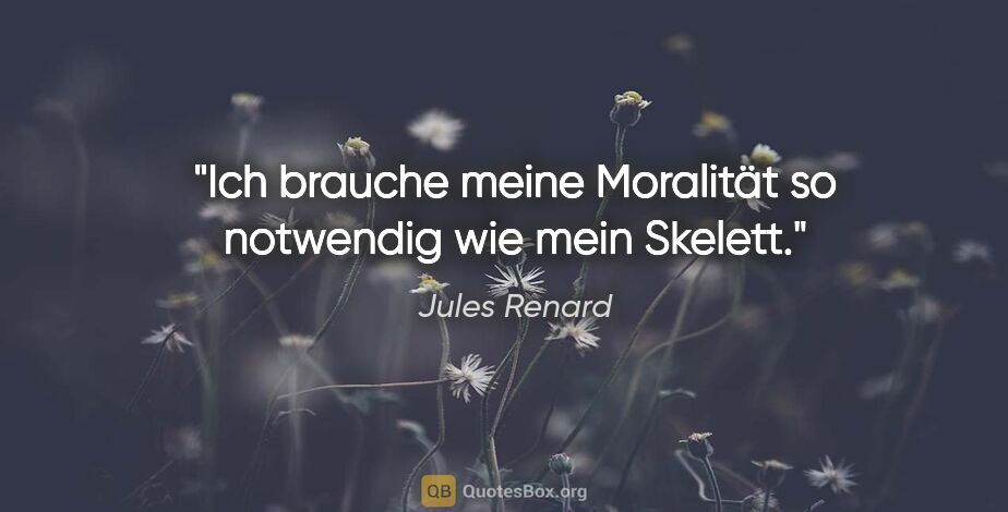 Jules Renard Zitat: "Ich brauche meine Moralität so notwendig wie mein Skelett."