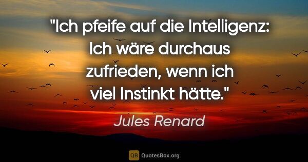 Jules Renard Zitat: "Ich pfeife auf die Intelligenz: Ich wäre durchaus zufrieden,..."