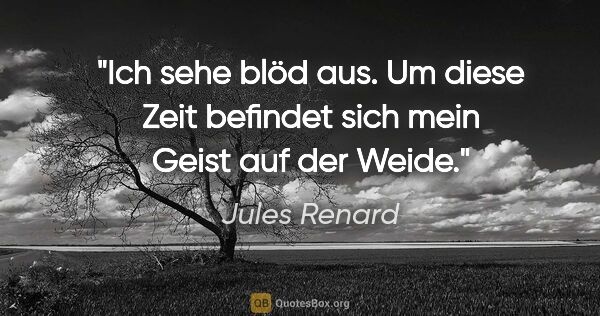 Jules Renard Zitat: "Ich sehe blöd aus. Um diese Zeit befindet sich mein Geist auf..."