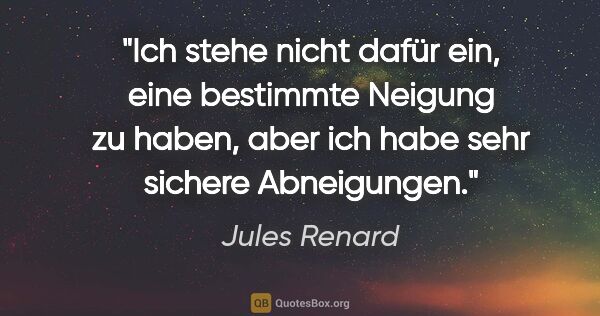 Jules Renard Zitat: "Ich stehe nicht dafür ein, eine bestimmte Neigung zu haben,..."