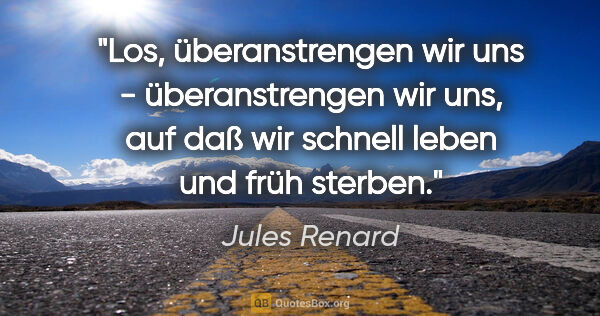 Jules Renard Zitat: "Los, überanstrengen wir uns - überanstrengen wir uns, auf daß..."