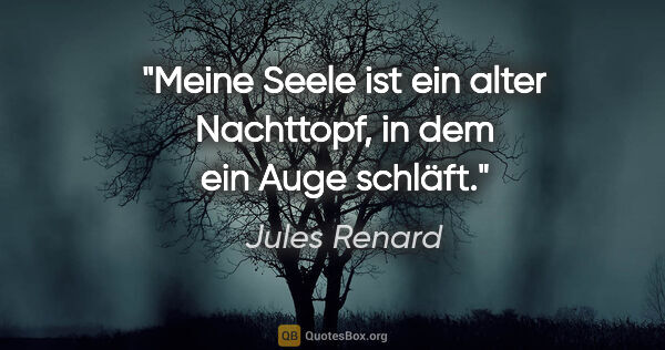Jules Renard Zitat: "Meine Seele ist ein alter Nachttopf, in dem ein Auge schläft."