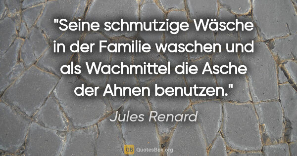 Jules Renard Zitat: "Seine schmutzige Wäsche in der Familie waschen und als..."