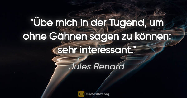 Jules Renard Zitat: "Übe mich in der Tugend, um ohne Gähnen sagen zu können: "sehr..."