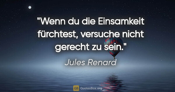 Jules Renard Zitat: "Wenn du die Einsamkeit fürchtest, versuche nicht gerecht zu sein."