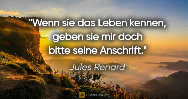 Jules Renard Zitat: "Wenn sie das Leben kennen, geben sie mir doch bitte seine..."