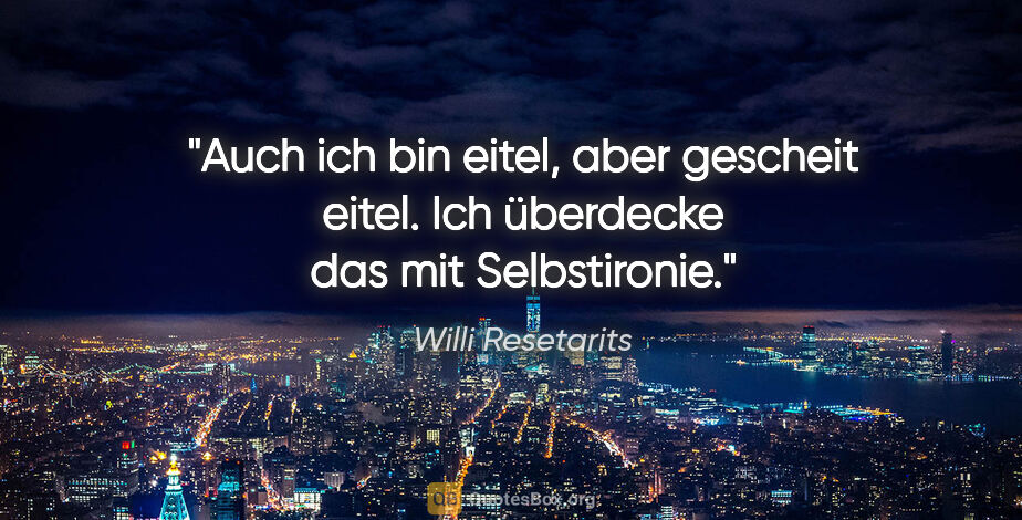 Willi Resetarits Zitat: "Auch ich bin eitel, aber gescheit eitel. Ich überdecke das mit..."