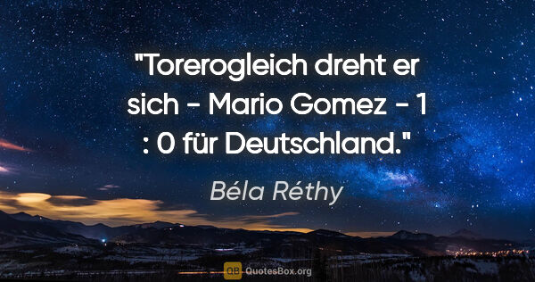 Béla Réthy Zitat: "Torerogleich dreht er sich - Mario Gomez - 1 : 0 für Deutschland."