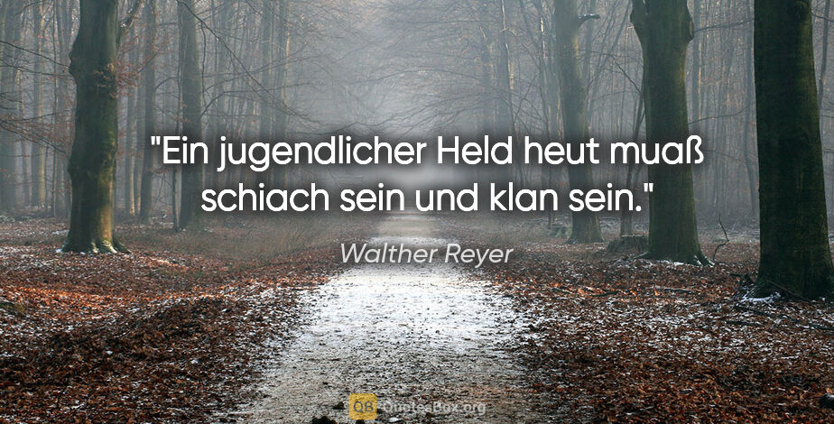 Walther Reyer Zitat: "Ein jugendlicher Held heut muaß schiach sein und klan sein."