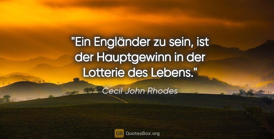 Cecil John Rhodes Zitat: "Ein Engländer zu sein, ist der Hauptgewinn in der Lotterie des..."