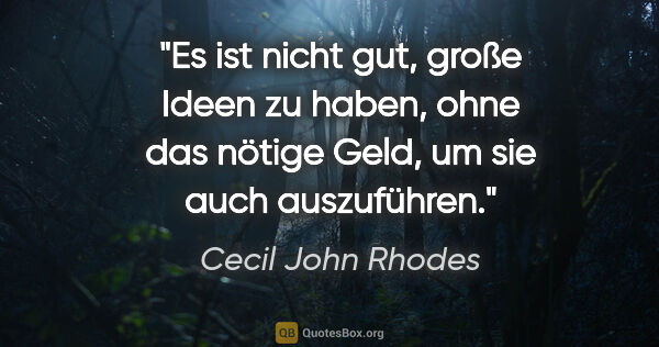 Cecil John Rhodes Zitat: "Es ist nicht gut, große Ideen zu haben, ohne das nötige Geld,..."