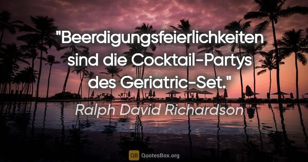 Ralph David Richardson Zitat: "Beerdigungsfeierlichkeiten sind die Cocktail-Partys des..."