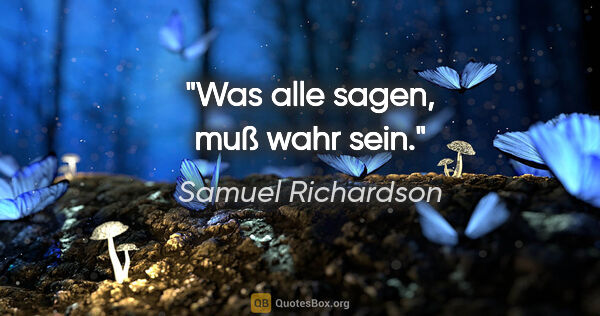 Samuel Richardson Zitat: "Was alle sagen, muß wahr sein."