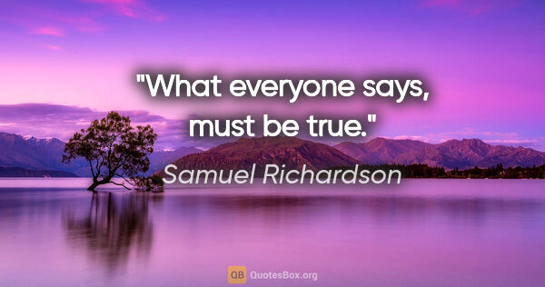 Samuel Richardson Zitat: "What everyone says, must be true."