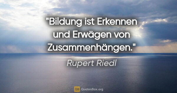 Rupert Riedl Zitat: "Bildung ist Erkennen und Erwägen von Zusammenhängen."