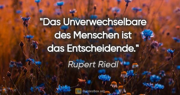 Rupert Riedl Zitat: "Das Unverwechselbare des Menschen ist das Entscheidende."