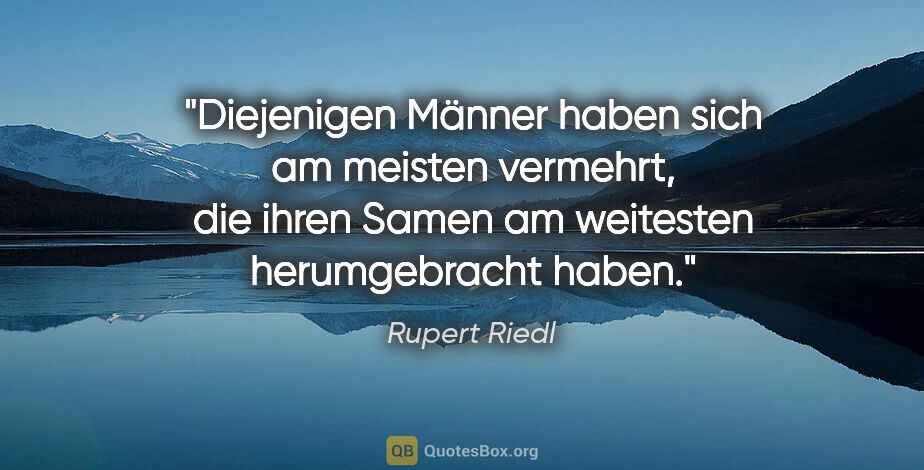 Rupert Riedl Zitat: "Diejenigen Männer haben sich am meisten vermehrt, die ihren..."