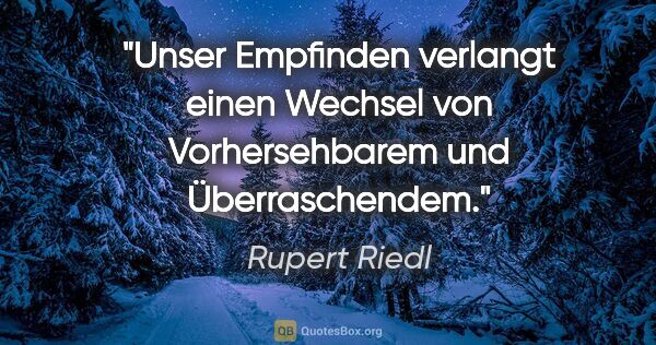 Rupert Riedl Zitat: "Unser Empfinden verlangt einen Wechsel von Vorhersehbarem und..."