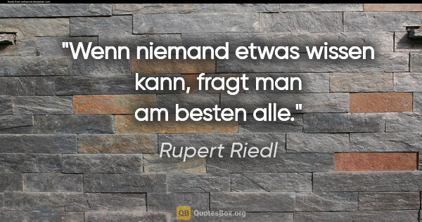 Rupert Riedl Zitat: "Wenn niemand etwas wissen kann, fragt man am besten alle."