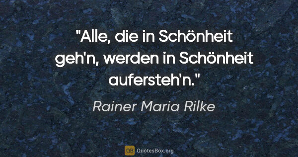 Rainer Maria Rilke Zitat: "Alle, die in Schönheit geh'n, werden in Schönheit aufersteh'n."