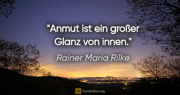 Rainer Maria Rilke Zitat: "Anmut ist ein großer Glanz von innen."