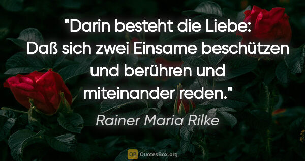 Rainer Maria Rilke Zitat: "Darin besteht die Liebe: Daß sich zwei Einsame beschützen und..."