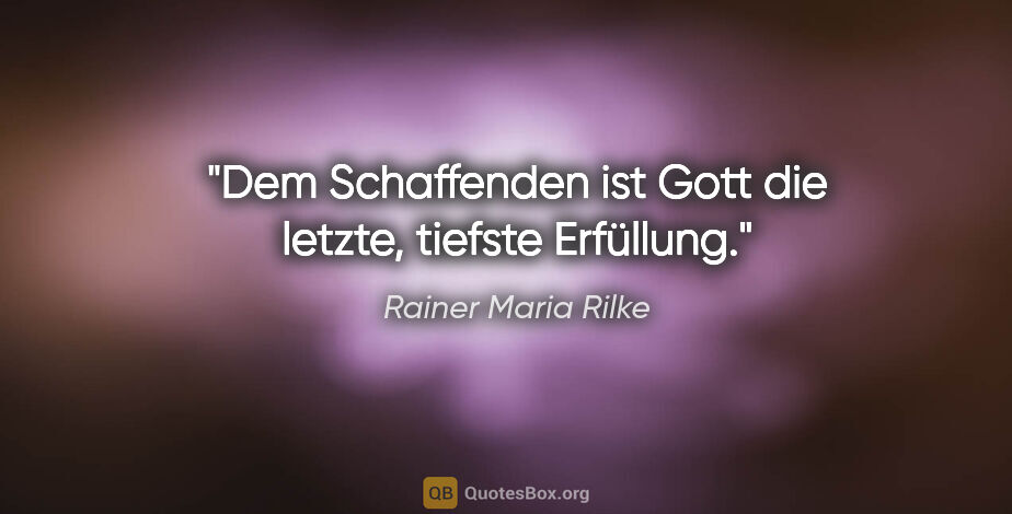Rainer Maria Rilke Zitat: "Dem Schaffenden ist Gott die letzte, tiefste Erfüllung."