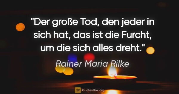 Rainer Maria Rilke Zitat: "Der große Tod, den jeder in sich hat, das ist die Furcht, um..."