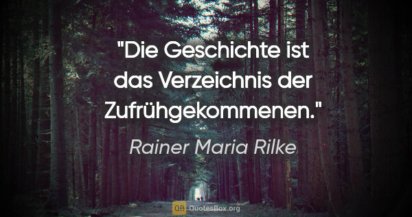 Rainer Maria Rilke Zitat: "Die Geschichte ist das Verzeichnis der Zufrühgekommenen."