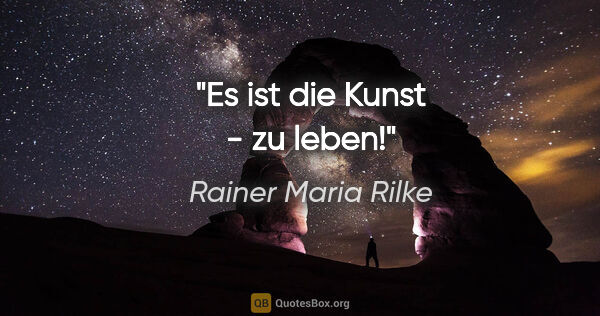 Rainer Maria Rilke Zitat: "Es ist die Kunst - zu leben!"