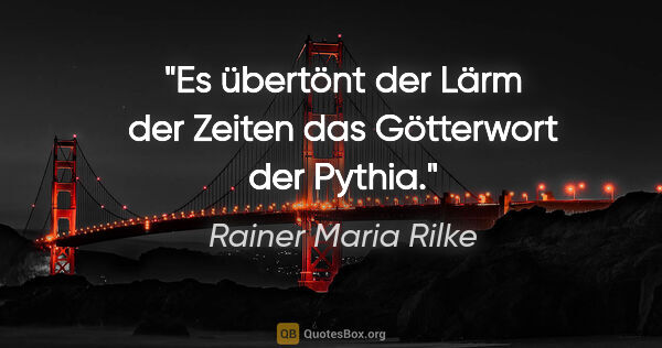 Rainer Maria Rilke Zitat: "Es übertönt der Lärm der Zeiten das Götterwort der Pythia."