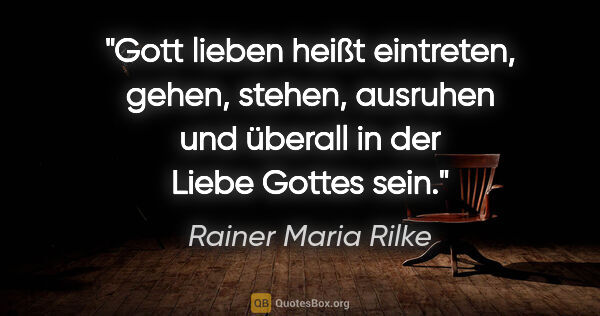Rainer Maria Rilke Zitat: "Gott lieben heißt eintreten, gehen, stehen, ausruhen und..."