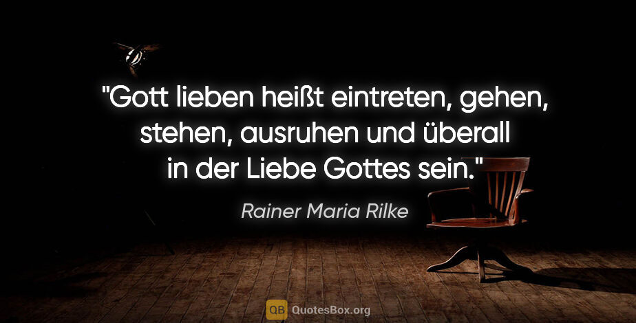 Rainer Maria Rilke Zitat: "Gott lieben heißt eintreten, gehen, stehen, ausruhen und..."