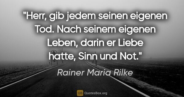 Rainer Maria Rilke Zitat: "Herr, gib jedem seinen eigenen Tod. Nach seinem eigenen Leben,..."