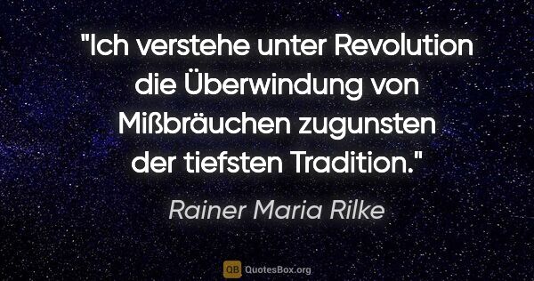 Rainer Maria Rilke Zitat: "Ich verstehe unter Revolution die Überwindung von Mißbräuchen..."
