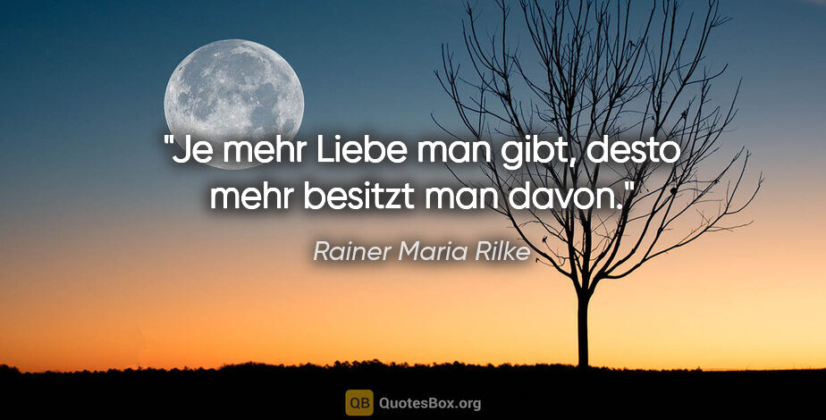 Rainer Maria Rilke Zitat: "Je mehr Liebe man gibt, desto mehr besitzt man davon."