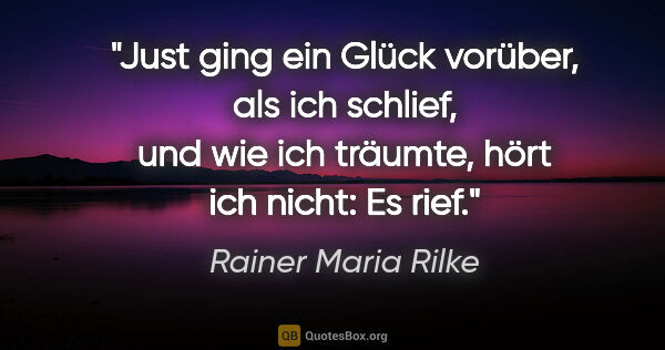 Rainer Maria Rilke Zitat: "Just ging ein Glück vorüber, als ich schlief, und wie ich..."