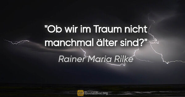 Rainer Maria Rilke Zitat: "Ob wir im Traum nicht manchmal älter sind?"