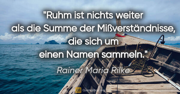 Rainer Maria Rilke Zitat: "Ruhm ist nichts weiter als die Summe der Mißverständnisse, die..."