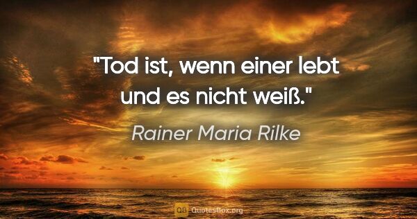 Rainer Maria Rilke Zitat: "Tod ist, wenn einer lebt und es nicht weiß."