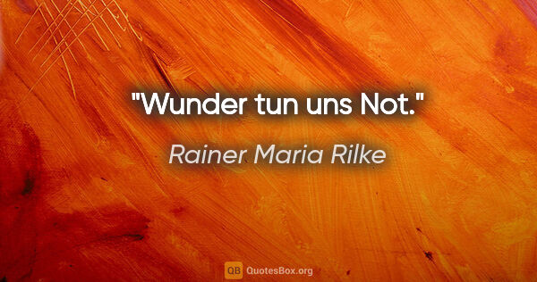 Rainer Maria Rilke Zitat: "Wunder tun uns Not."