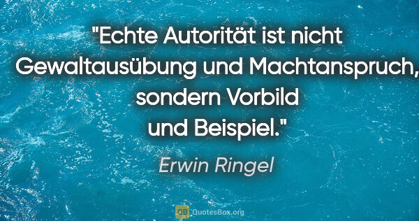 Erwin Ringel Zitat: "Echte Autorität ist nicht Gewaltausübung und Machtanspruch,..."