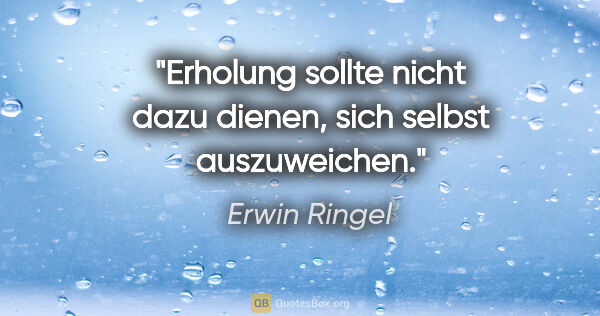 Erwin Ringel Zitat: "Erholung sollte nicht dazu dienen, sich selbst auszuweichen."