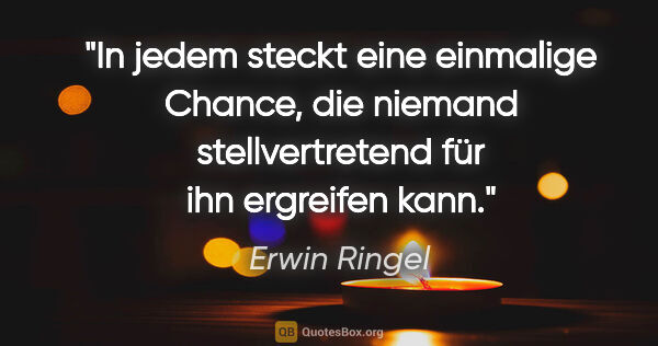 Erwin Ringel Zitat: "In jedem steckt eine einmalige Chance, die niemand..."