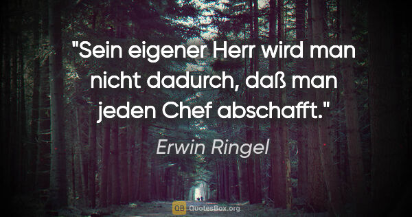Erwin Ringel Zitat: "Sein eigener Herr wird man nicht dadurch, daß man jeden Chef..."